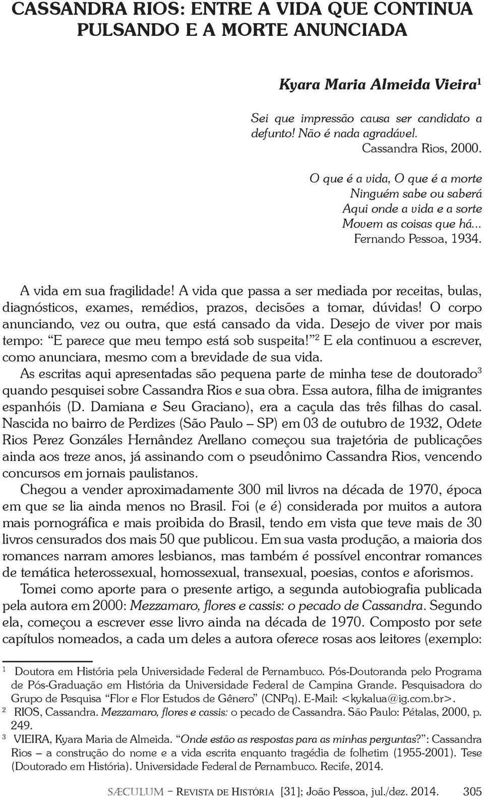 A vida que passa a ser mediada por receitas, bulas, diagnósticos, exames, remédios, prazos, decisões a tomar, dúvidas! O corpo anunciando, vez ou outra, que está cansado da vida.