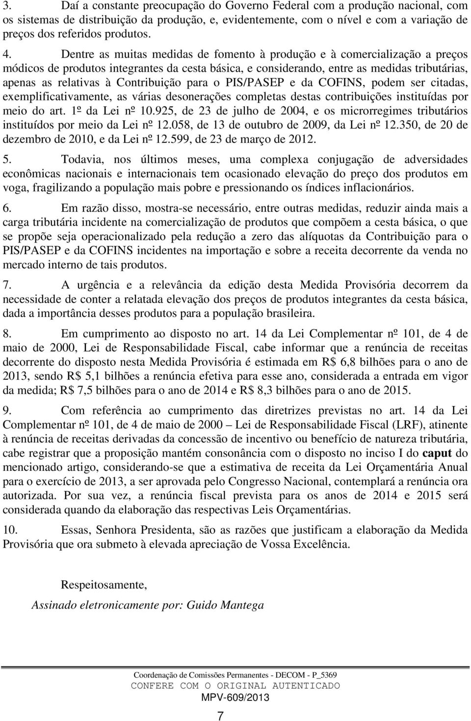 Contribuição para o PIS/PASEP e da COFINS, podem ser citadas, exemplificativamente, as várias desonerações completas destas contribuições instituídas por meio do art. 1º da Lei nº 10.