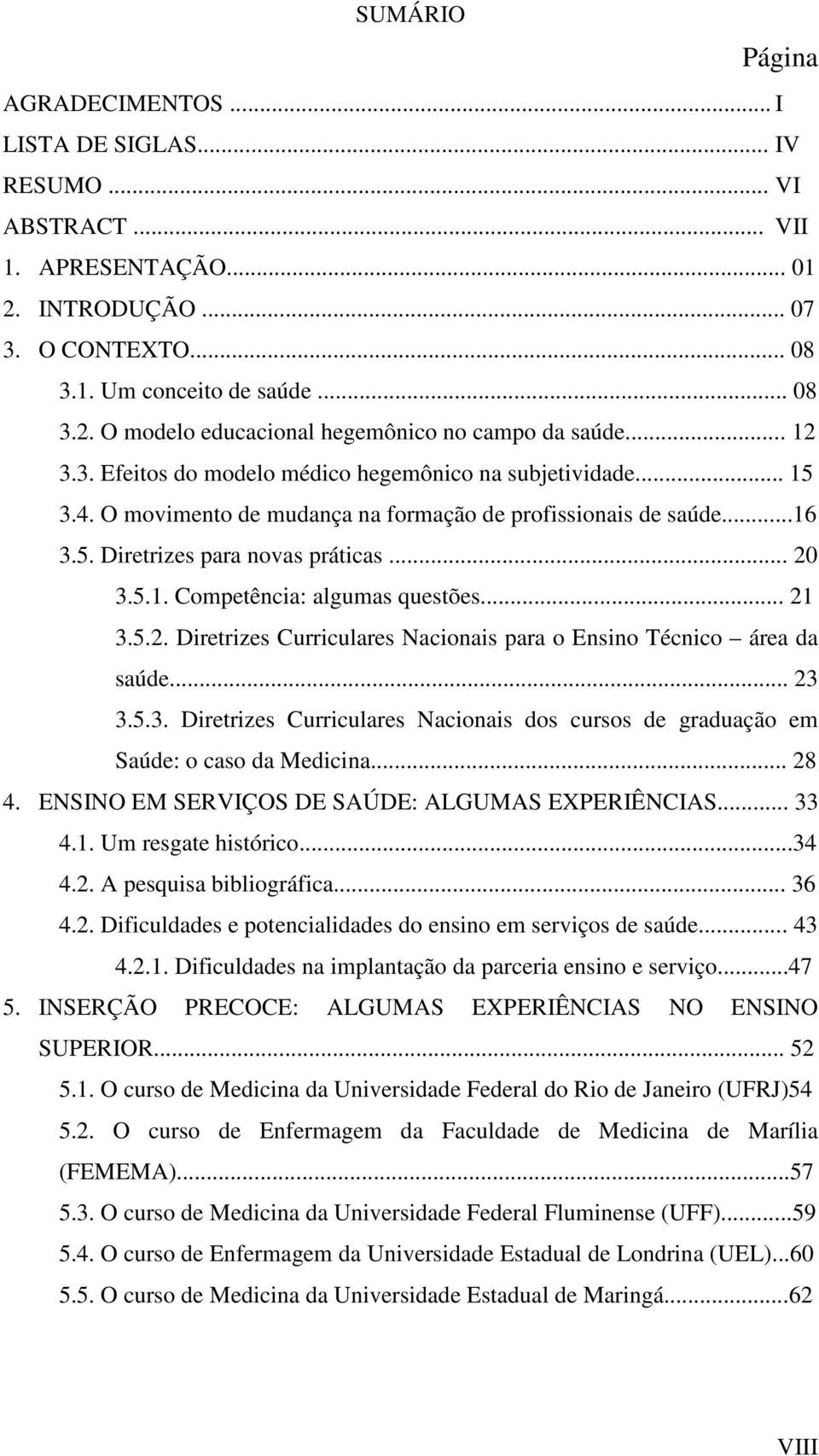 .. 21 3.5.2. Diretrizes Curriculares Nacionais para o Ensino Técnico área da saúde... 23 3.5.3. Diretrizes Curriculares Nacionais dos cursos de graduação em Saúde: o caso da Medicina... 28 4.