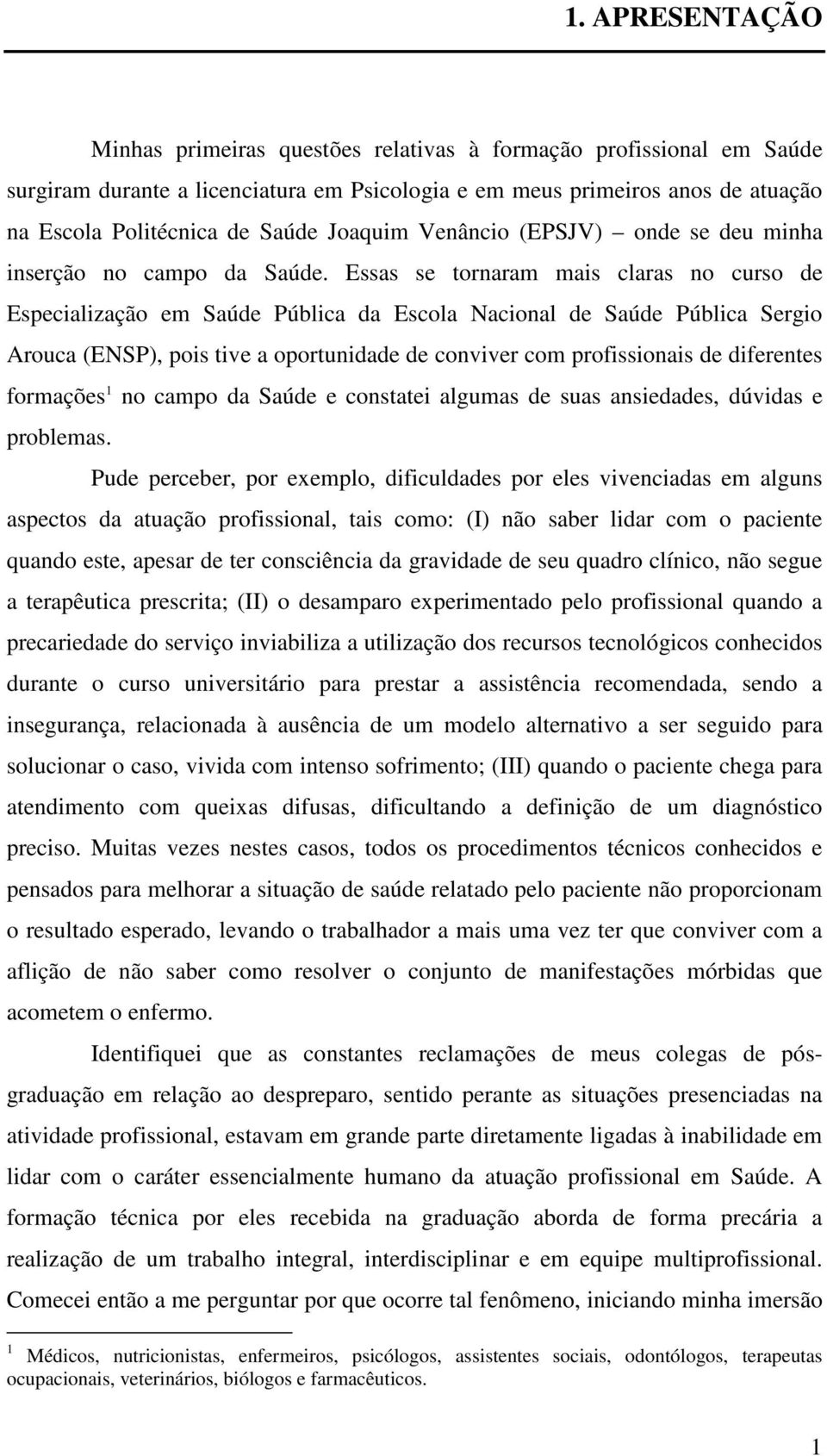 Essas se tornaram mais claras no curso de Especialização em Saúde Pública da Escola Nacional de Saúde Pública Sergio Arouca (ENSP), pois tive a oportunidade de conviver com profissionais de