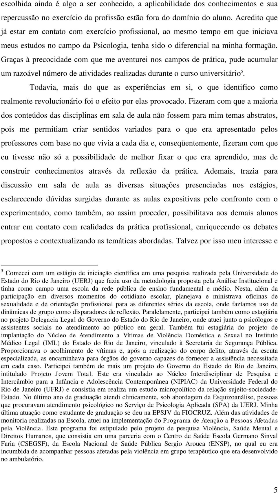 Graças à precocidade com que me aventurei nos campos de prática, pude acumular um razoável número de atividades realizadas durante o curso universitário 5.