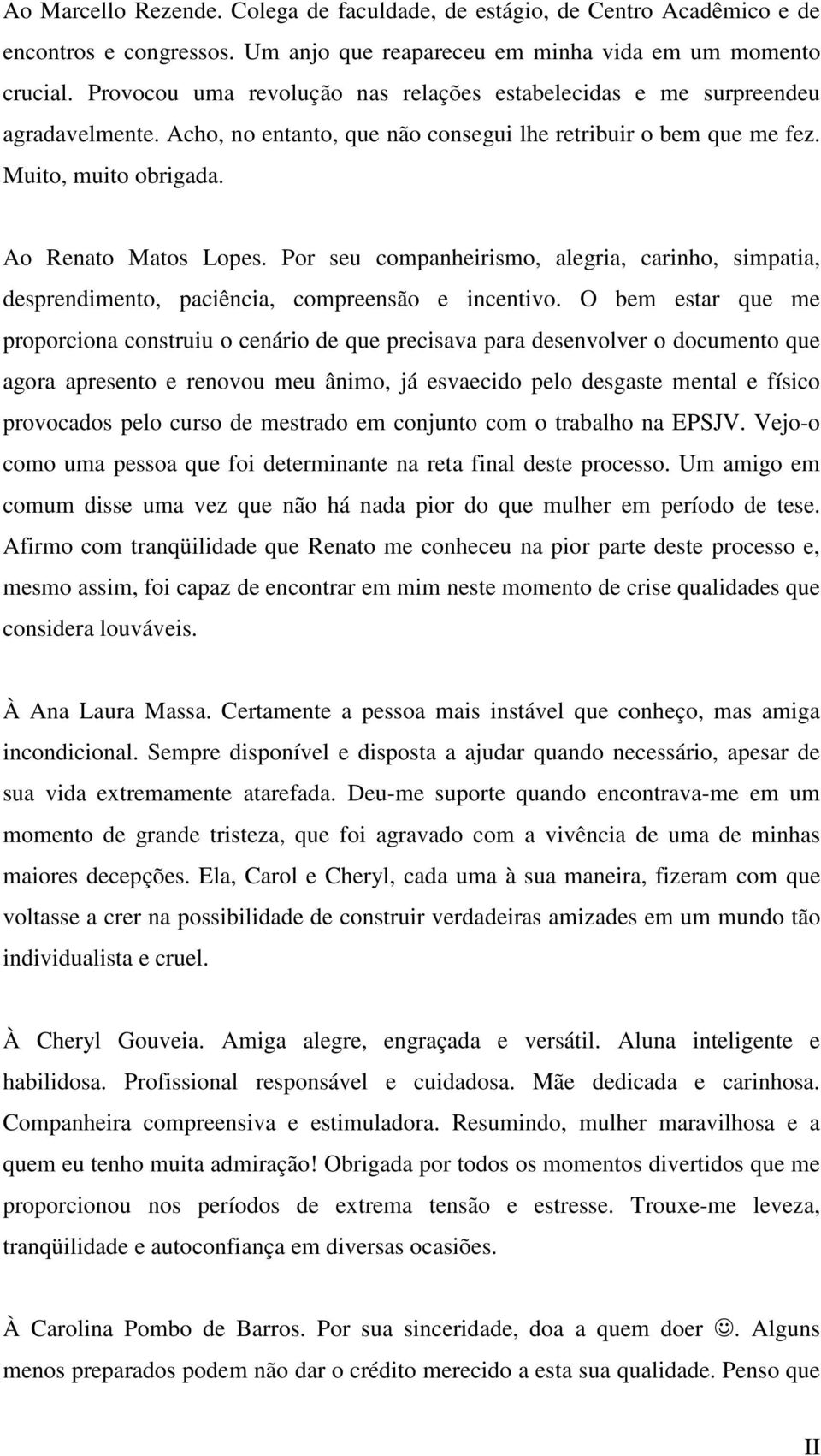 Por seu companheirismo, alegria, carinho, simpatia, desprendimento, paciência, compreensão e incentivo.