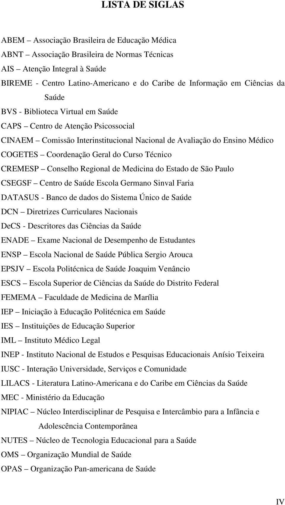 Técnico CREMESP Conselho Regional de Medicina do Estado de São Paulo CSEGSF Centro de Saúde Escola Germano Sinval Faria DATASUS - Banco de dados do Sistema Único de Saúde DCN Diretrizes Curriculares