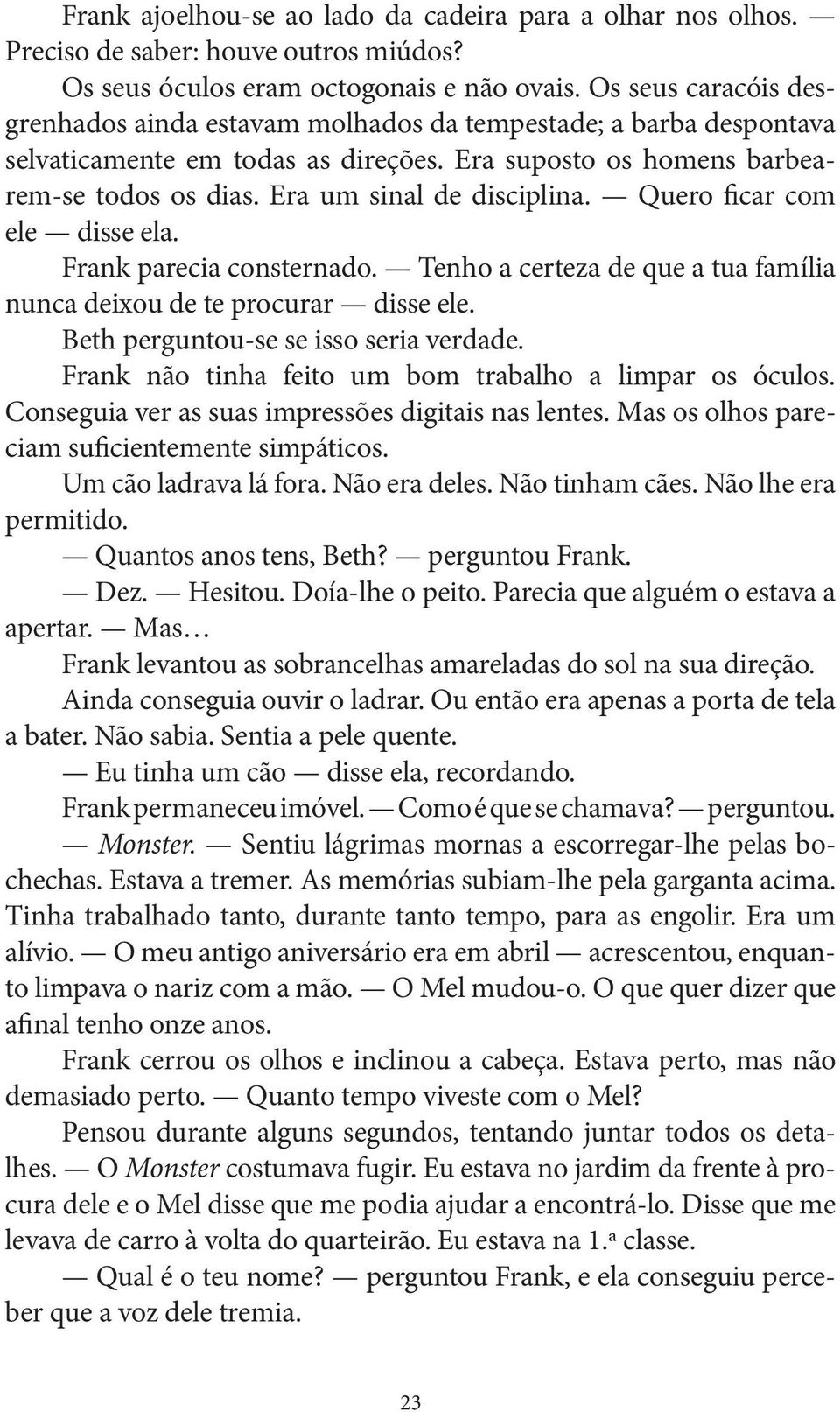 Era um sinal de disciplina. Quero ficar com ele disse ela. Frank parecia consternado. Tenho a certeza de que a tua família nunca deixou de te procurar disse ele.