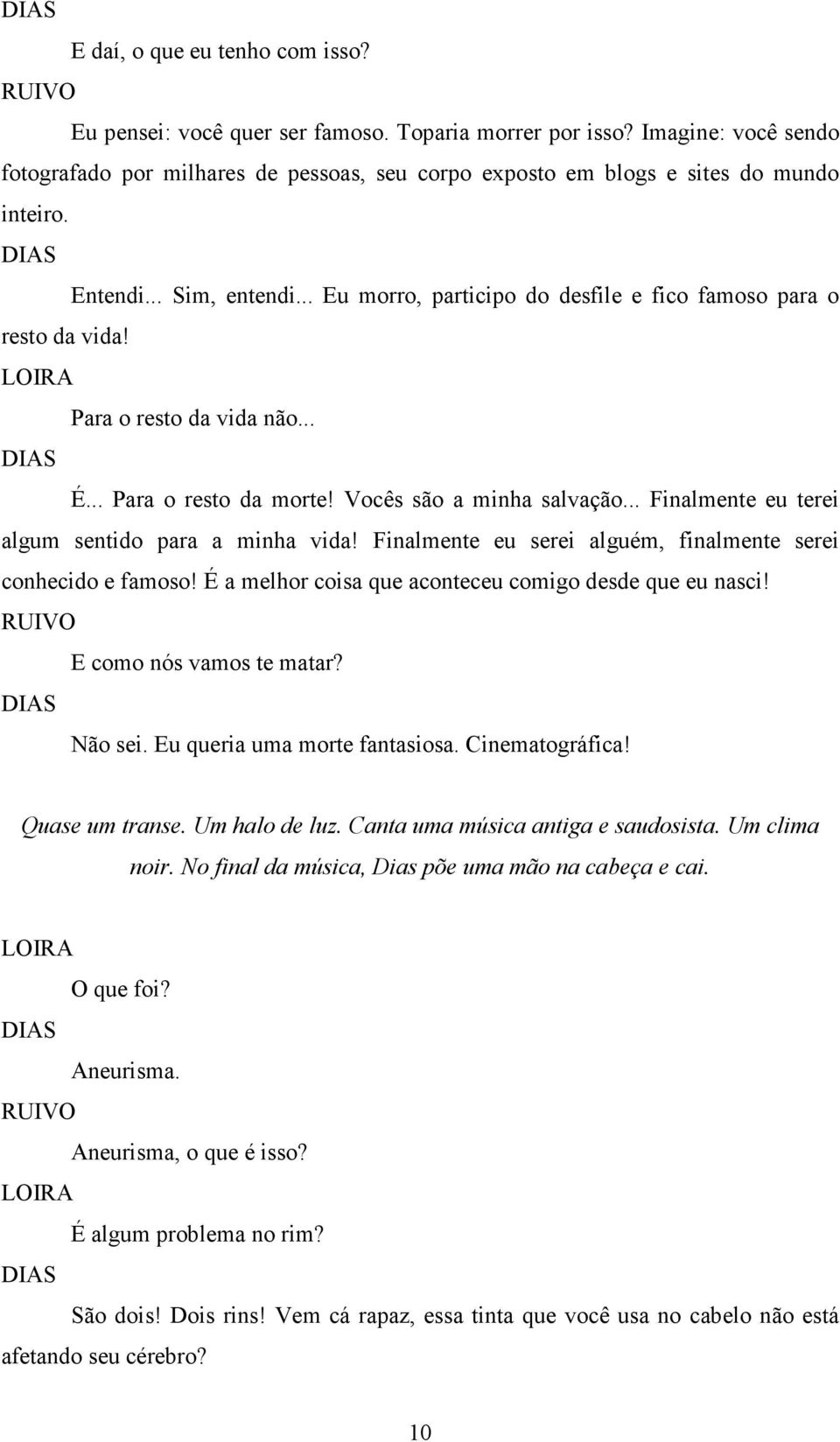 .. Finalmente eu terei algum sentido para a minha vida! Finalmente eu serei alguém, finalmente serei conhecido e famoso! É a melhor coisa que aconteceu comigo desde que eu nasci!