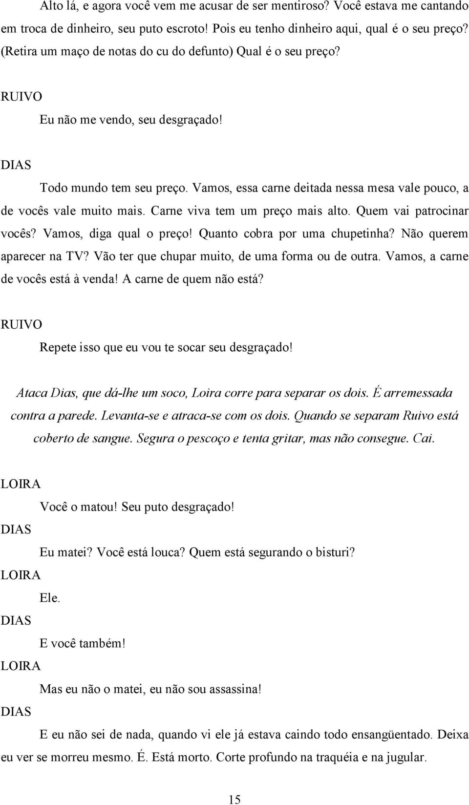 Carne viva tem um preço mais alto. Quem vai patrocinar vocês? Vamos, diga qual o preço! Quanto cobra por uma chupetinha? Não querem aparecer na TV? Vão ter que chupar muito, de uma forma ou de outra.