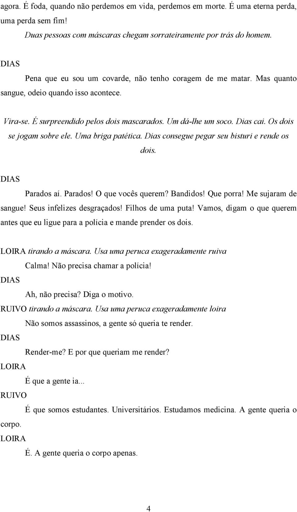 Os dois se jogam sobre ele. Uma briga patética. Dias consegue pegar seu bisturi e rende os dois. Parados aí. Parados! O que vocês querem? Bandidos! Que porra! Me sujaram de sangue!