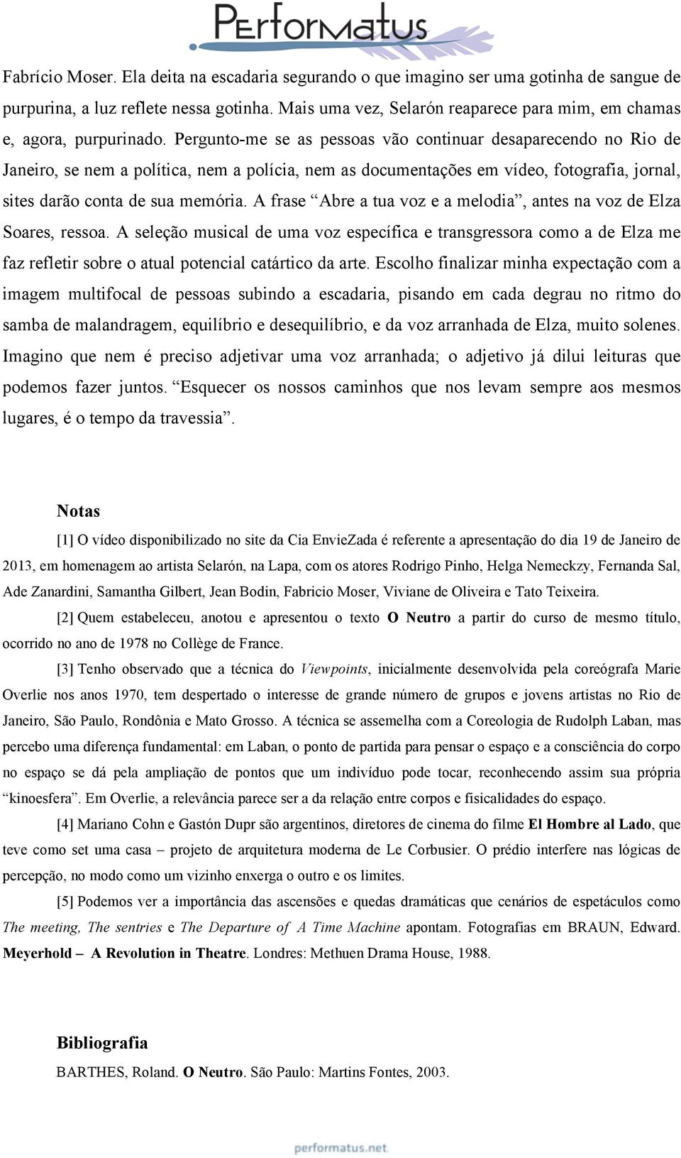 Pergunto-me se as pessoas vão continuar desaparecendo no Rio de Janeiro, se nem a política, nem a polícia, nem as documentações em vídeo, fotografia, jornal, sites darão conta de sua memória.