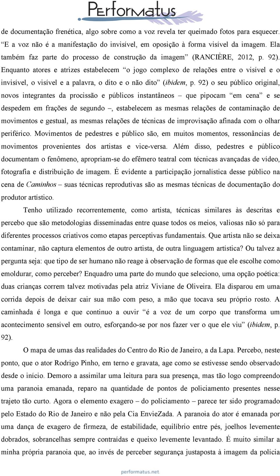 Enquanto atores e atrizes estabelecem o jogo complexo de relações entre o visível e o invisível, o visível e a palavra, o dito e o não dito (ibidem, p.