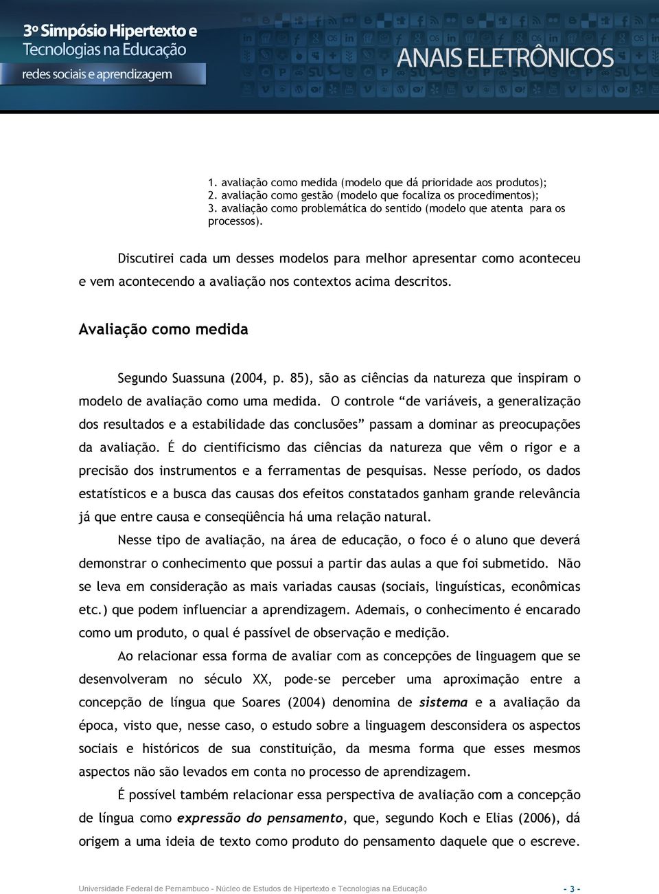 Discutirei cada um desses modelos para melhor apresentar como aconteceu e vem acontecendo a avaliação nos contextos acima descritos. Avaliação como medida Segundo Suassuna (2004, p.