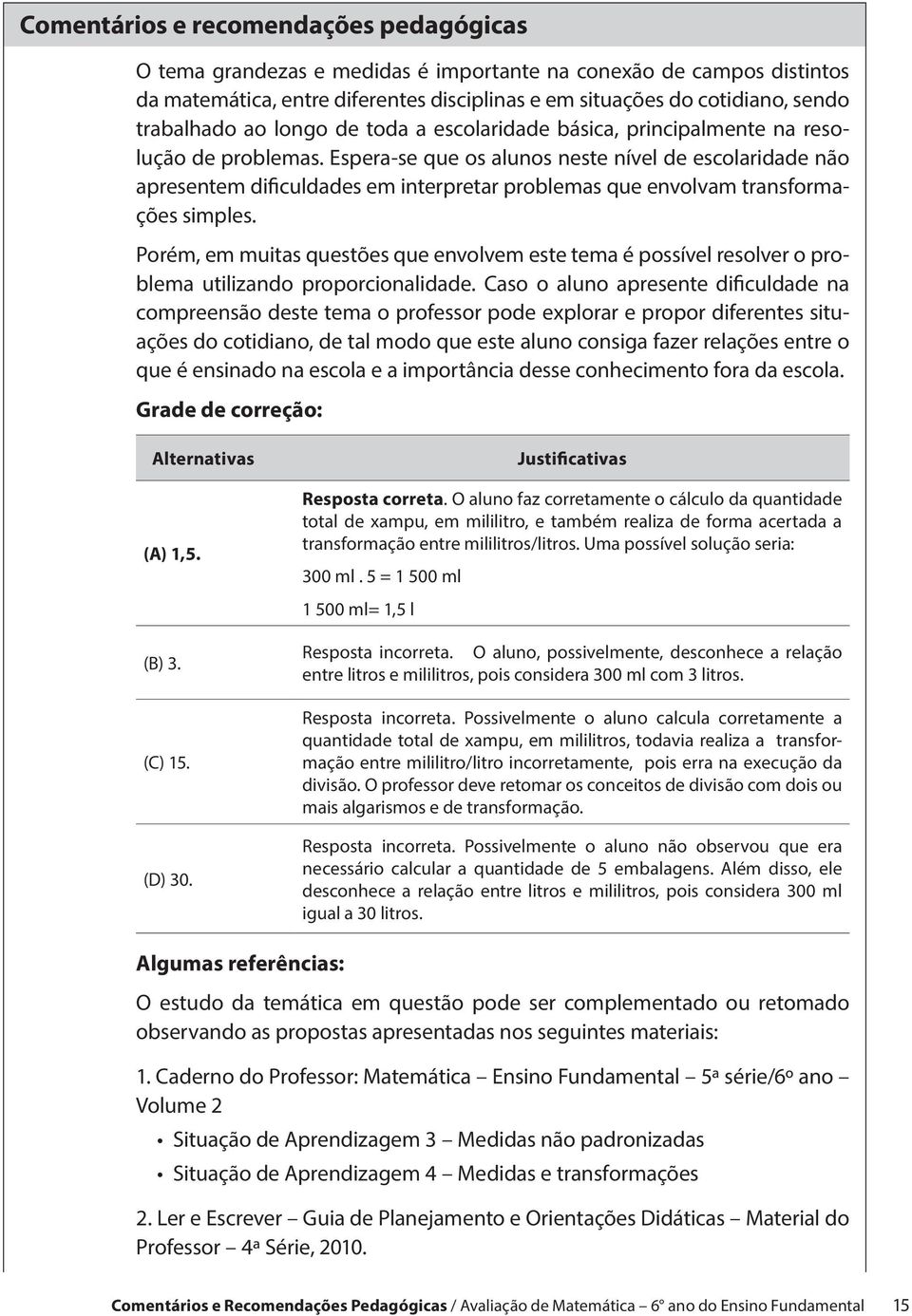 Espera-se que os alunos neste nível de escolaridade não apresentem dificuldades em interpretar problemas que envolvam transformações simples.