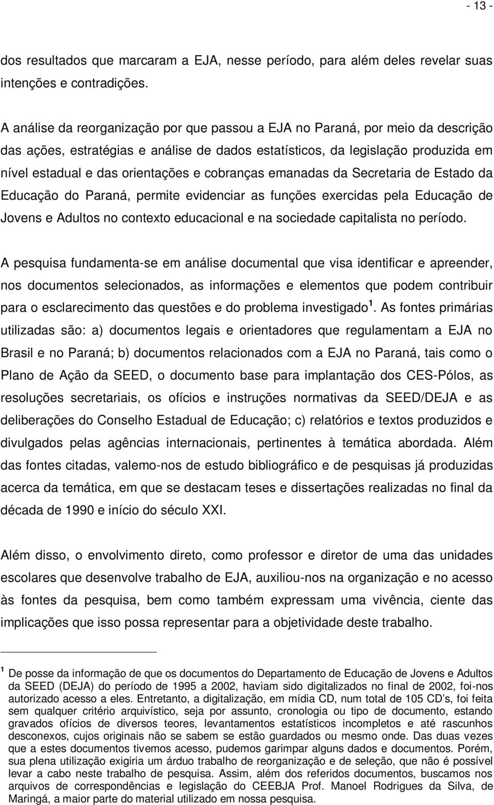 cobranças emanadas da Secretaria de Estado da Educação do Paraná, permite evidenciar as funções exercidas pela Educação de Jovens e Adultos no contexto educacional e na sociedade capitalista no