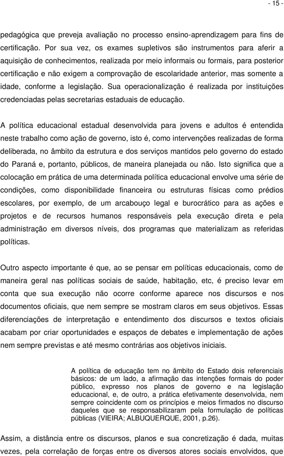 escolaridade anterior, mas somente a idade, conforme a legislação. Sua operacionalização é realizada por instituições credenciadas pelas secretarias estaduais de educação.