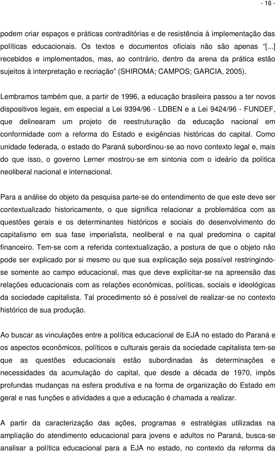 Lembramos também que, a partir de 1996, a educação brasileira passou a ter novos dispositivos legais, em especial a Lei 9394/96 - LDBEN e a Lei 9424/96 - FUNDEF, que delinearam um projeto de