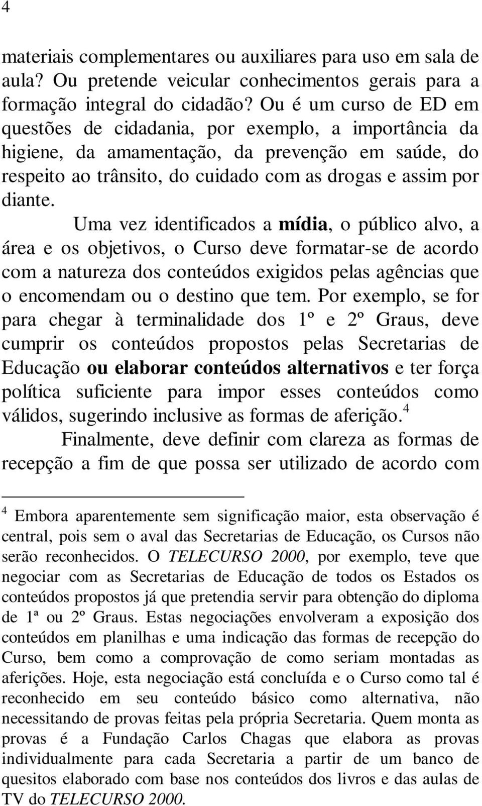 Uma vez identificados a mídia, o público alvo, a área e os objetivos, o Curso deve formatar-se de acordo com a natureza dos conteúdos exigidos pelas agências que o encomendam ou o destino que tem.