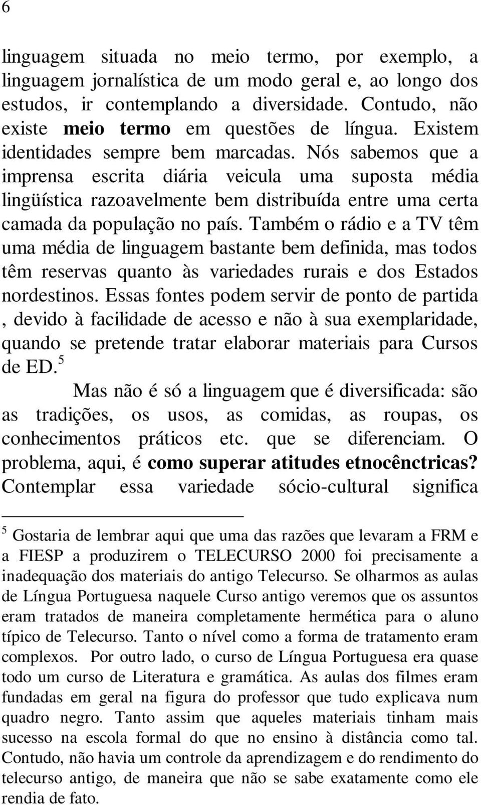 Também o rádio e a TV têm uma média de linguagem bastante bem definida, mas todos têm reservas quanto às variedades rurais e dos Estados nordestinos.