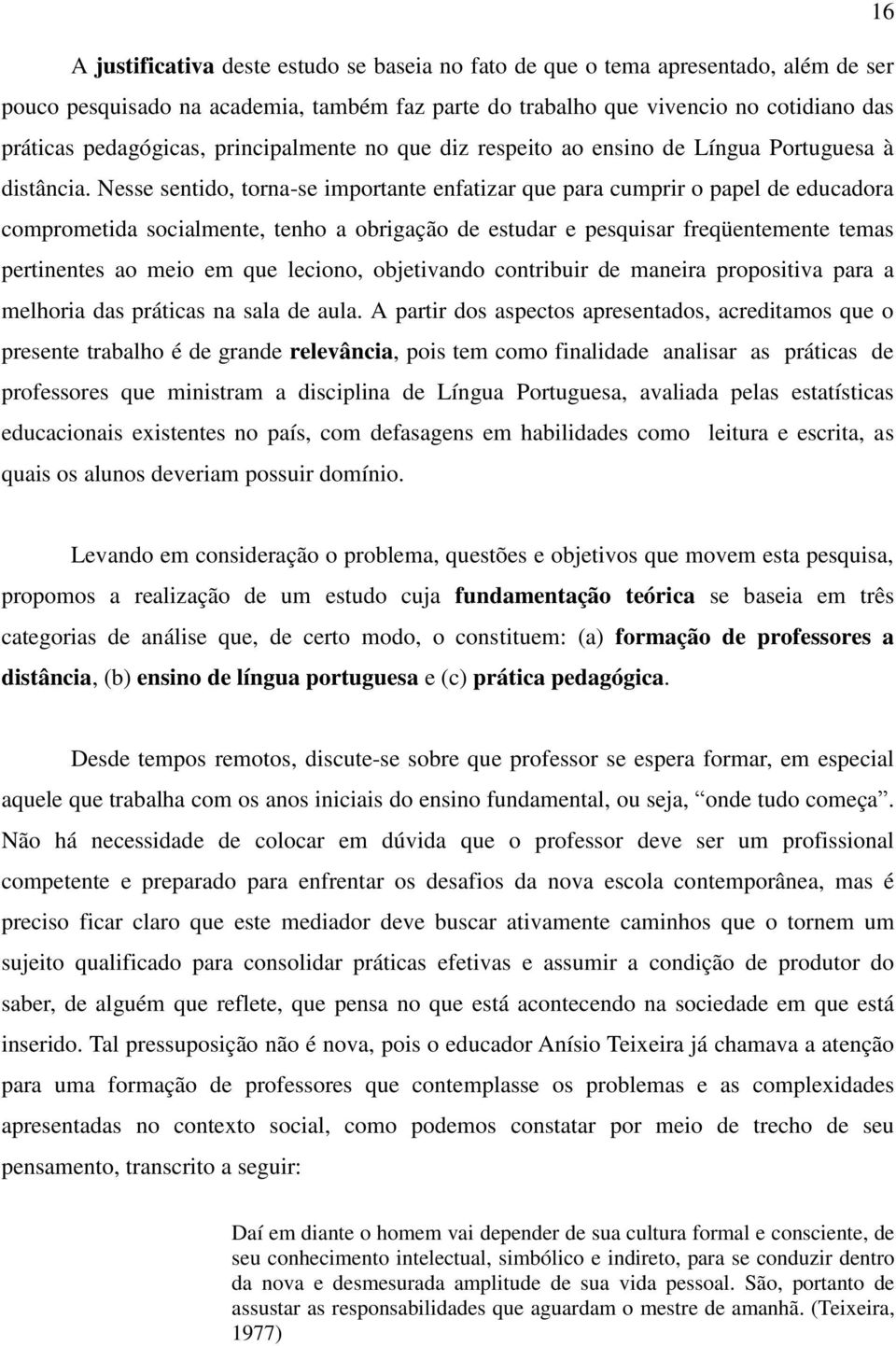 Nesse sentido, torna-se importante enfatizar que para cumprir o papel de educadora comprometida socialmente, tenho a obrigação de estudar e pesquisar freqüentemente temas pertinentes ao meio em que