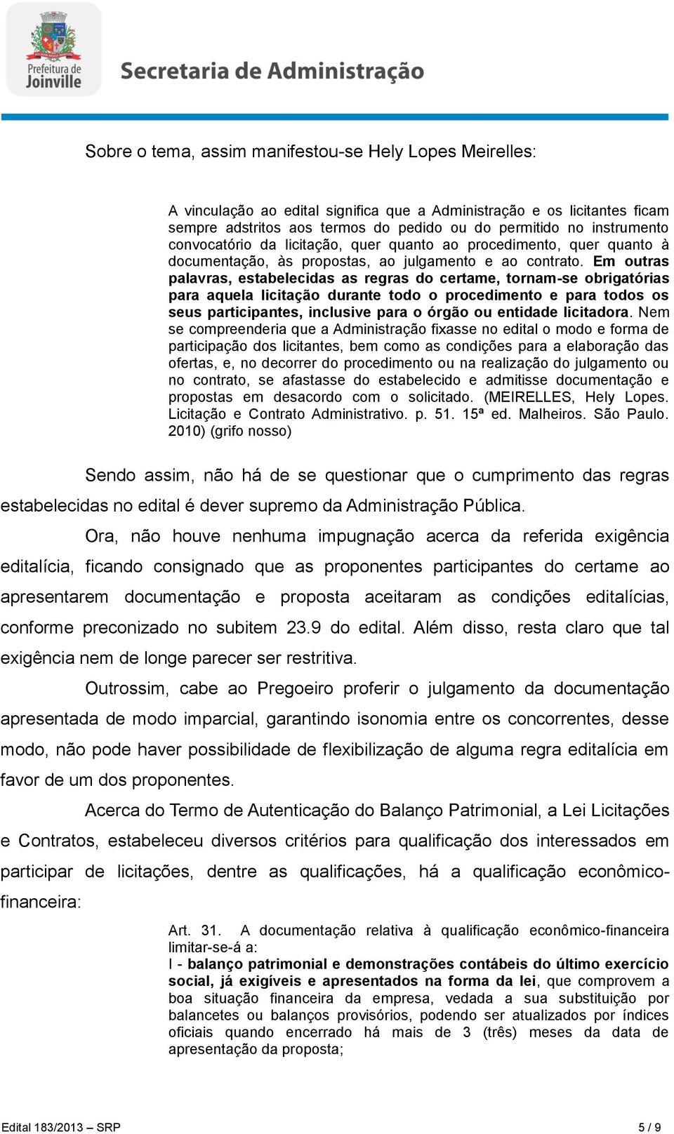 Em outras palavras, estabelecidas as regras do certame, tornam-se obrigatórias para aquela licitação durante todo o procedimento e para todos os seus participantes, inclusive para o órgão ou entidade