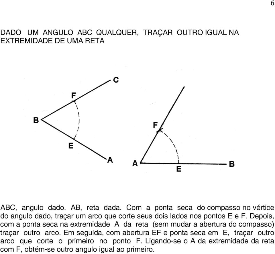 Depois, com a ponta seca na extremidade A da reta (sem mudar a abertura do compasso) traçar outro arco.