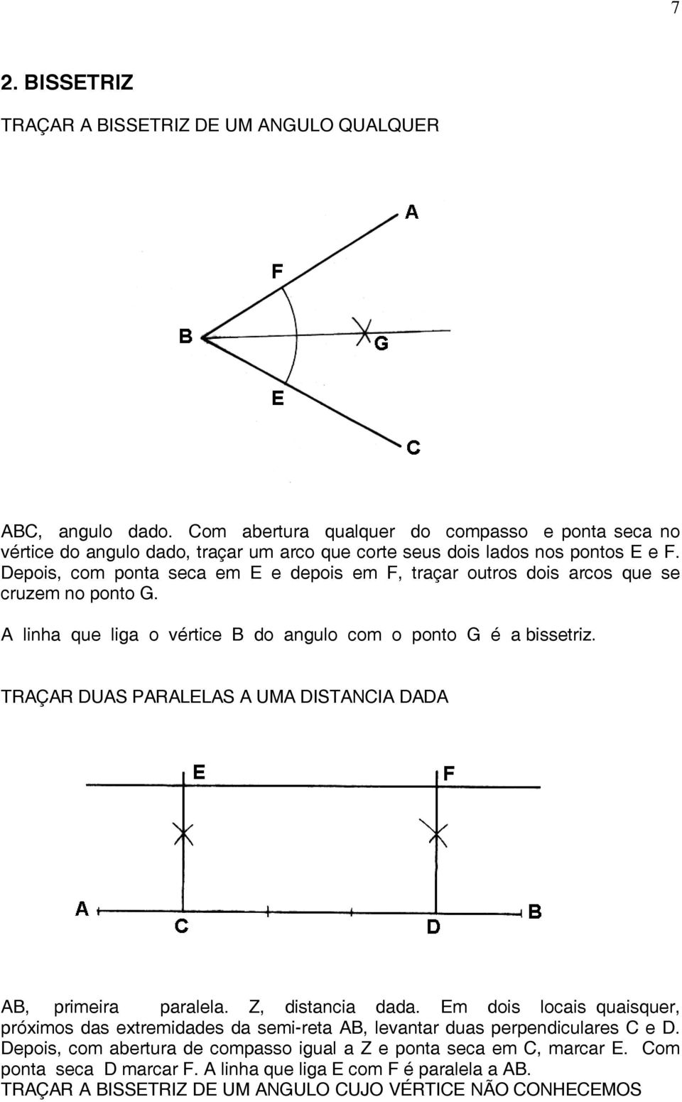 Depois, com ponta seca em E e depois em F, traçar outros dois arcos que se cruzem no ponto G. A linha que liga o vértice B do angulo com o ponto G é a bissetriz.