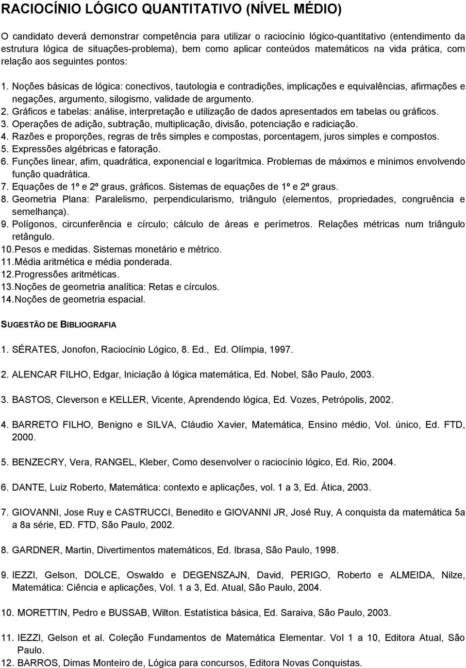 Noções básicas de lógica: conectivos, tautologia e contradições, implicações e equivalências, afirmações e negações, argumento, silogismo, validade de argumento. 2.