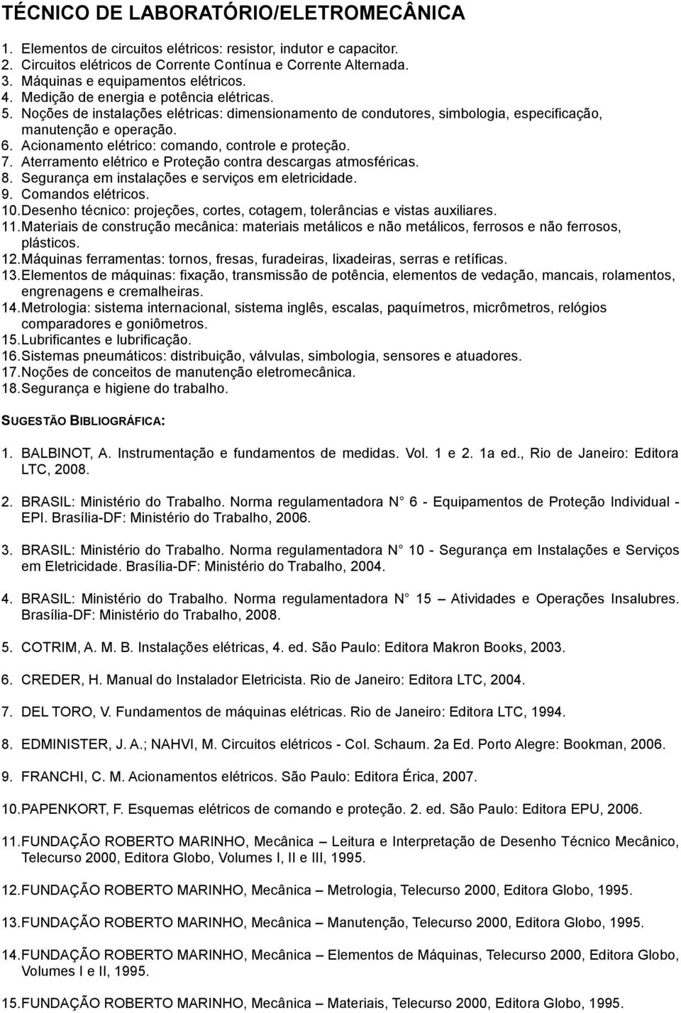 Acionamento elétrico: comando, controle e proteção. 7. Aterramento elétrico e Proteção contra descargas atmosféricas. 8. Segurança em instalações e serviços em eletricidade. 9. Comandos elétricos. 10.