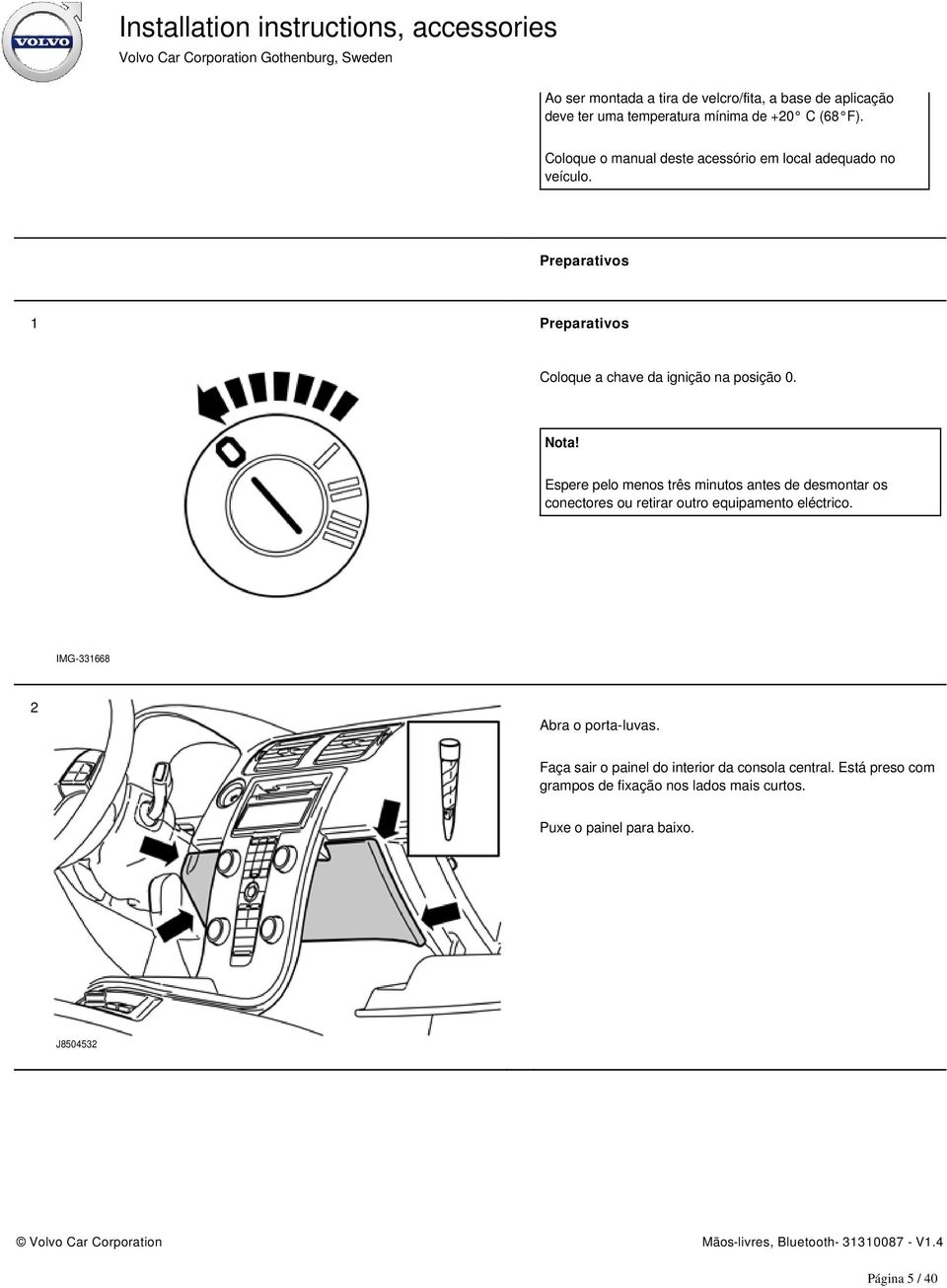 Nota! Espere pelo menos três minutos antes de desmontar os conectores ou retirar outro equipamento eléctrico.