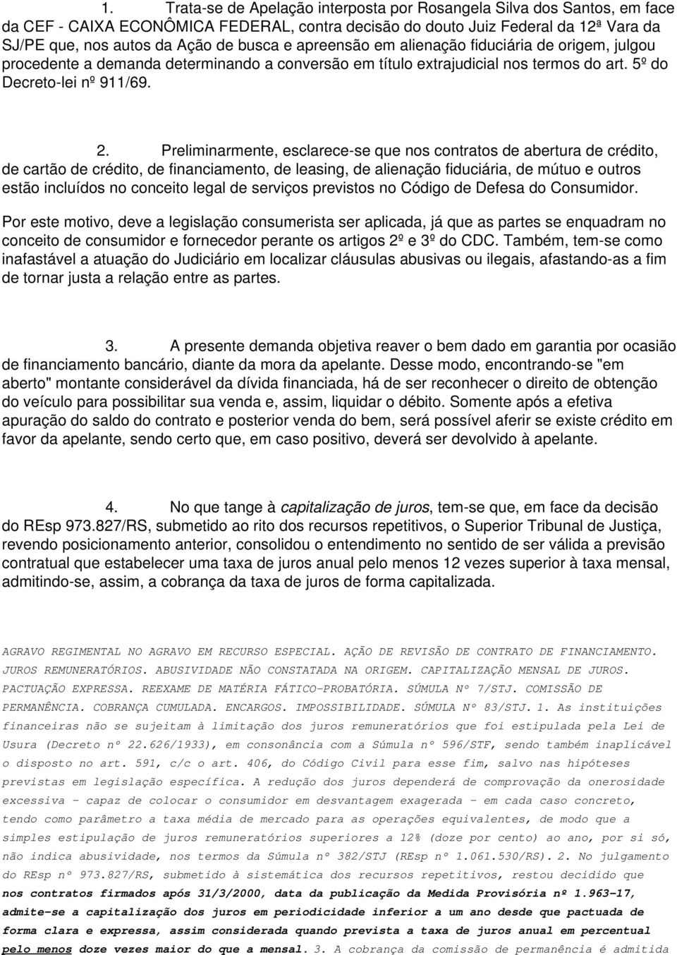 Preliminarmente, esclarece-se que nos contratos de abertura de crédito, de cartão de crédito, de financiamento, de leasing, de alienação fiduciária, de mútuo e outros estão incluídos no conceito