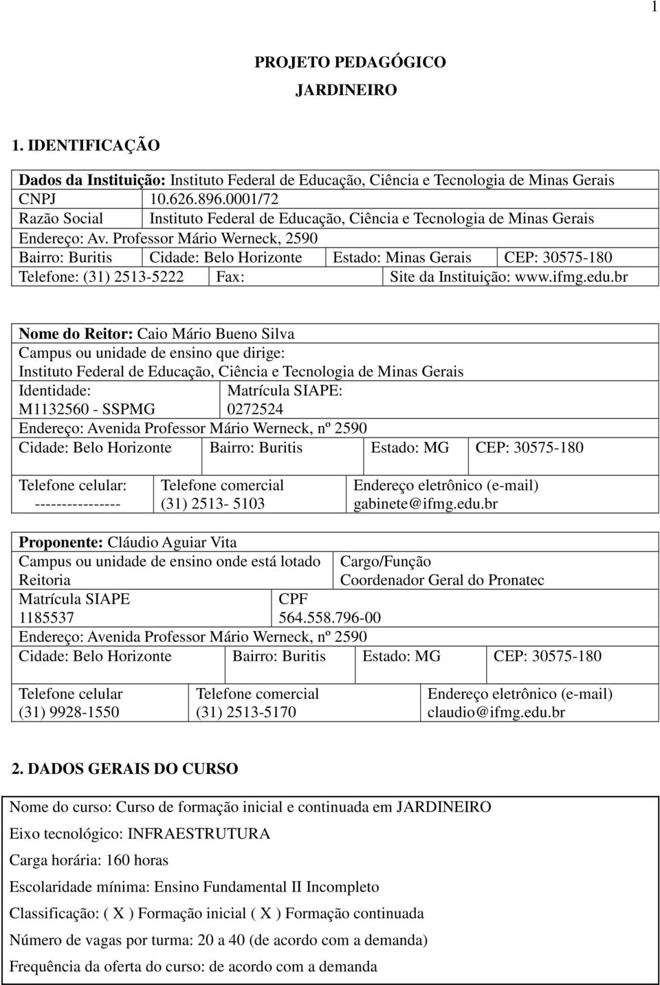 Professor Mário Werneck, 2590 Bairro: Buritis Cidade: Belo Horizonte Estado: Minas Gerais CEP: 30575-180 Telefone: (31) 2513-5222 Fax: Site da Instituição: www.ifmg.edu.