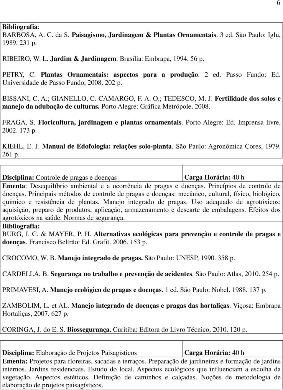 Fertilidade dos solos e manejo da adubação de culturas. Porto Alegre: Gráfica Metrópole, 2008. FRAGA, S. Floricultura, jardinagem e plantas ornamentais. Porto Alegre: Ed. Imprensa livre, 2002. 173 p.