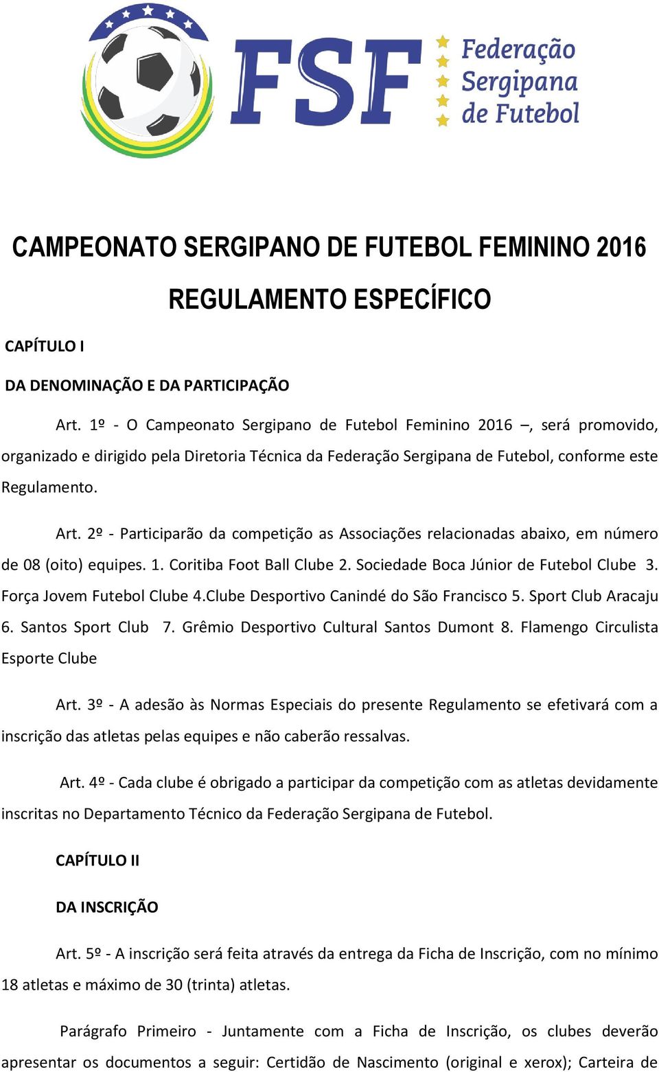 2º - Participarão da competição as Associações relacionadas abaixo, em número de 08 (oito) equipes. 1. Coritiba Foot Ball Clube 2. Sociedade Boca Júnior de Futebol Clube 3.