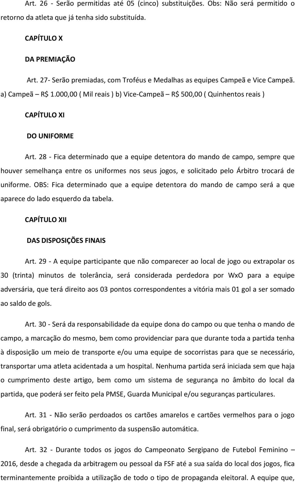 28 - Fica determinado que a equipe detentora do mando de campo, sempre que houver semelhança entre os uniformes nos seus jogos, e solicitado pelo Árbitro trocará de uniforme.