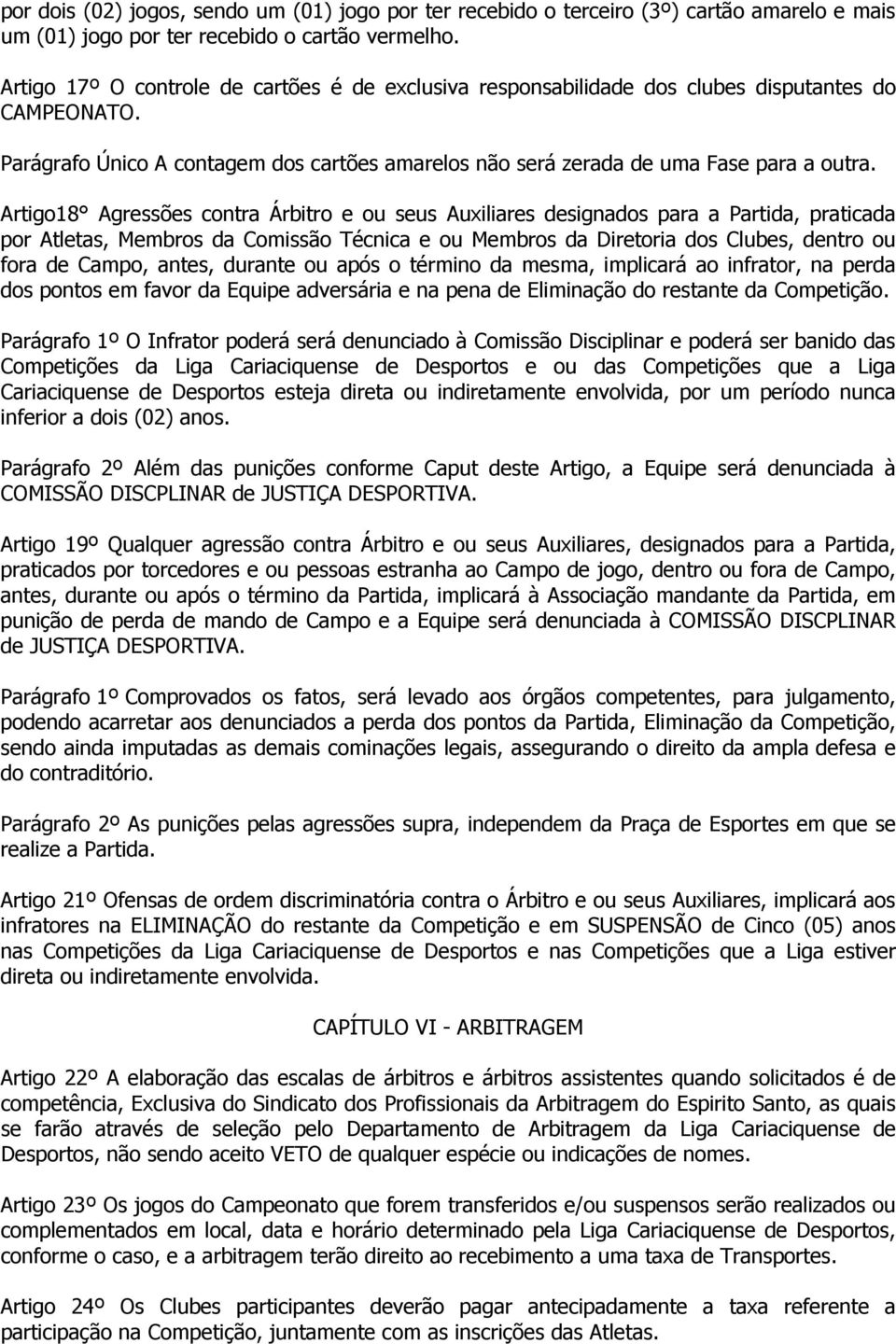 Artigo18 Agressões contra Árbitro e ou seus Auxiliares designados para a Partida, praticada por Atletas, Membros da Comissão Técnica e ou Membros da Diretoria dos Clubes, dentro ou fora de Campo,