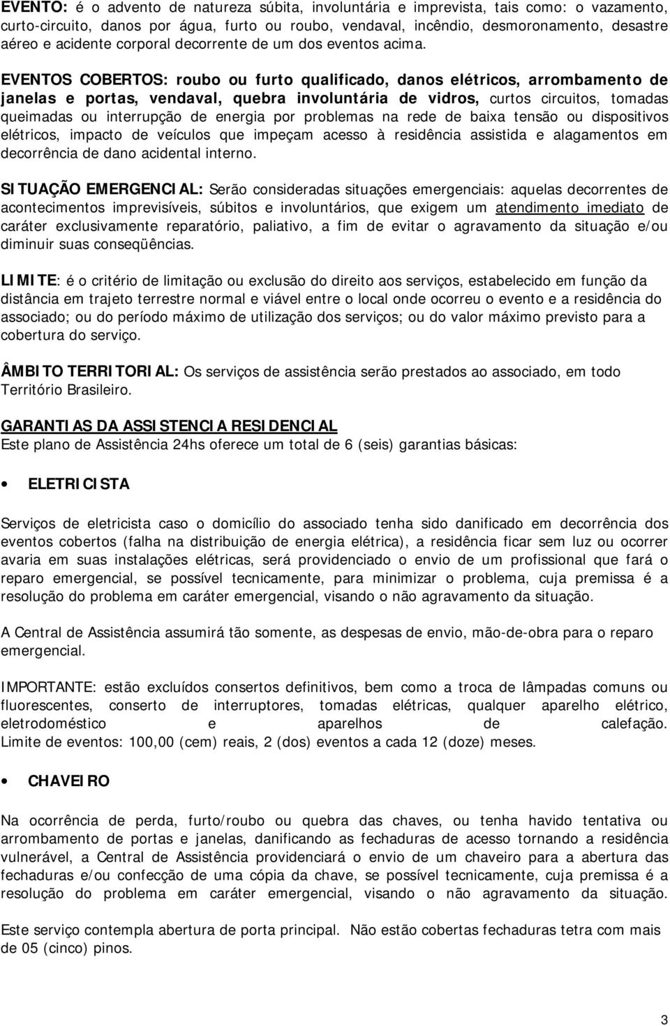 EVENTOS COBERTOS: roubo ou furto qualificado, danos elétricos, arrombamento de janelas e portas, vendaval, quebra involuntária de vidros, curtos circuitos, tomadas queimadas ou interrupção de energia