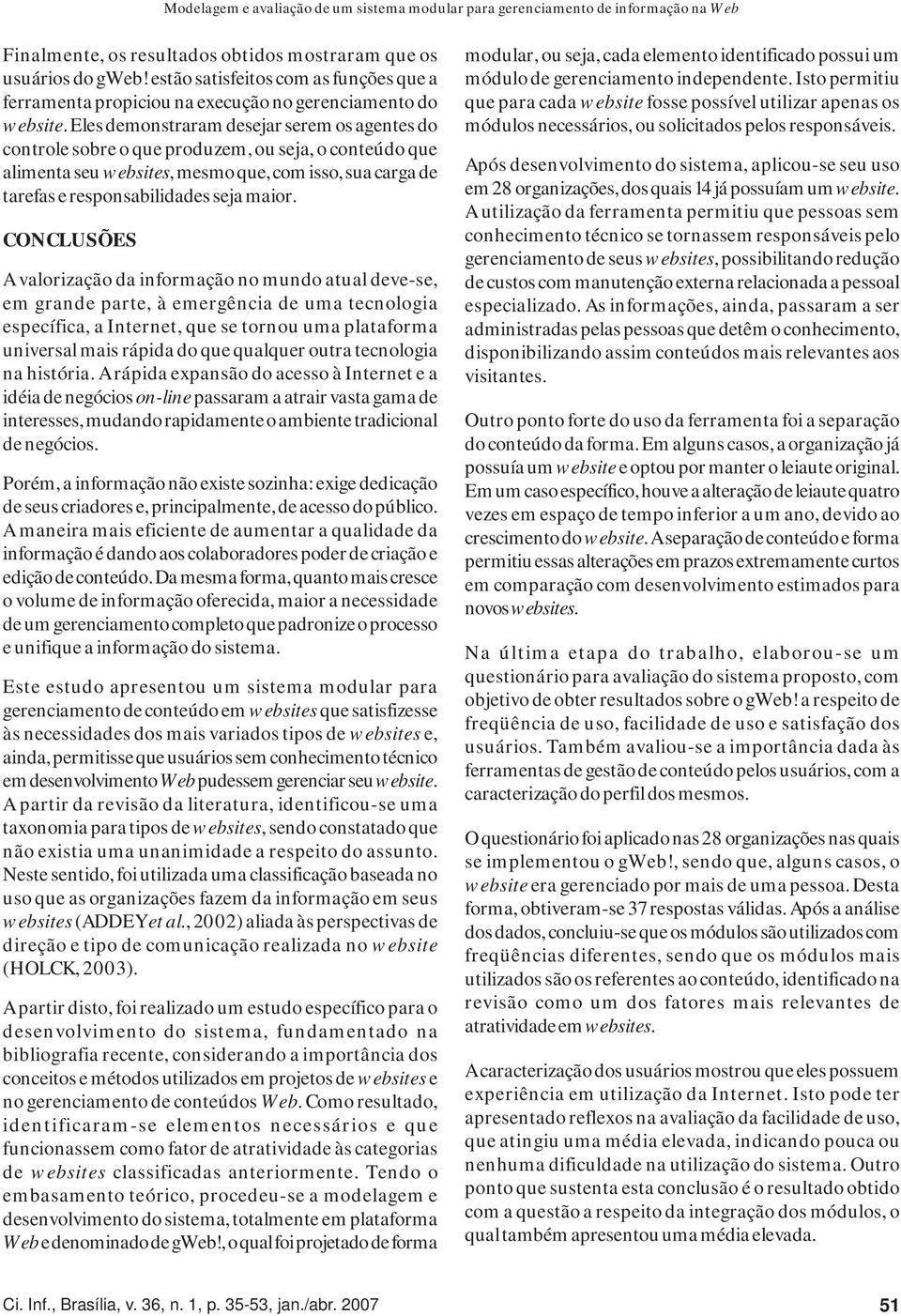 Eles demonstraram desejar serem os agentes do controle sobre o que produzem, ou seja, o conteúdo que alimenta seu websites, mesmo que, com isso, sua carga de tarefas e responsabilidades seja maior.