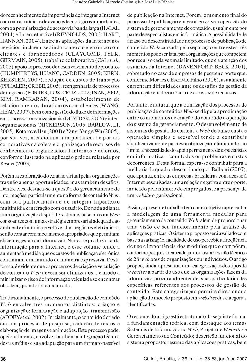 Entre as aplicações da Internet nos negócios, incluem-se ainda comércio eletrônico com clientes e fornecedores (CLAYCOMB, IYER, GERMAIN, 2005), trabalho colaborativo (CAI et al.