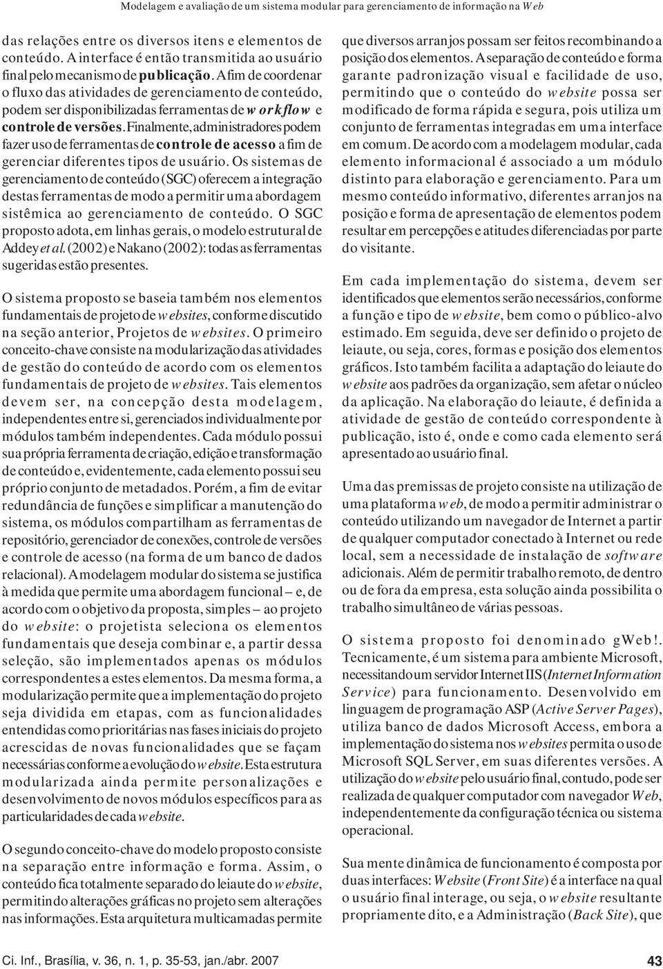 A fim de coordenar o fluxo das atividades de gerenciamento de conteúdo, podem ser disponibilizadas ferramentas de workflow e controle de versões.