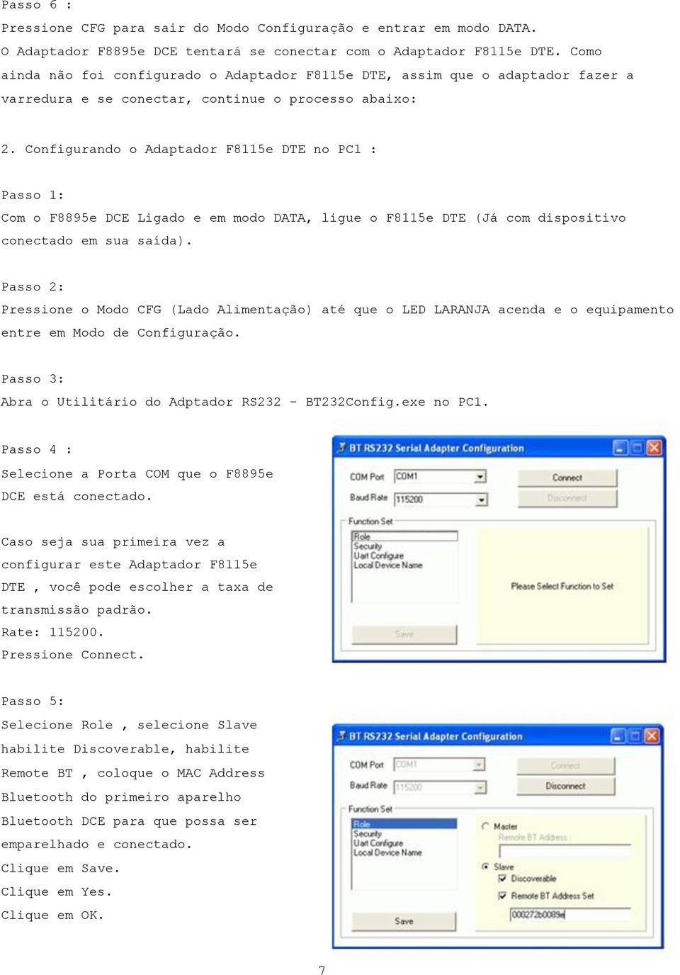 Configurando o Adaptador F8115e DTE no PC1 : Passo 1: Com o F8895e DCE Ligado e em modo DATA, ligue o F8115e DTE (Já com dispositivo conectado em sua saída).