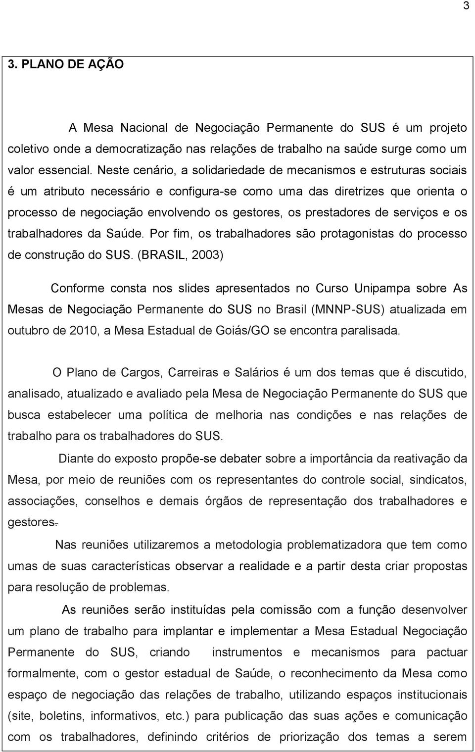 prestadores de serviços e os trabalhadores da Saúde. Por fim, os trabalhadores são protagonistas do processo de construção do SUS.