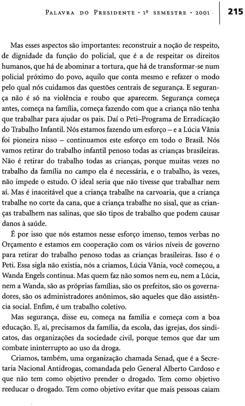 E segurança não é só na violência e roubo que aparecem. Segurança começa antes, começa na família, começa fazendo com que a criança não tenha que trabalhar para ajudar os pais.