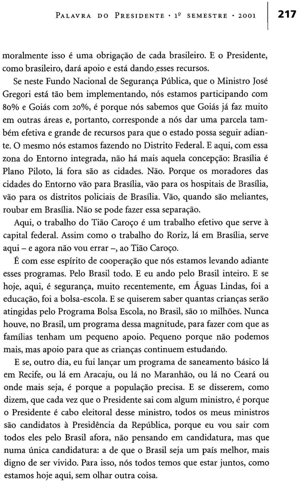 outras áreas e, portanto, corresponde a nós dar uma parcela também efetiva e grande de recursos para que o estado possa seguir adiante. O mesmo nós estamos fazendo no Distrito Federal.