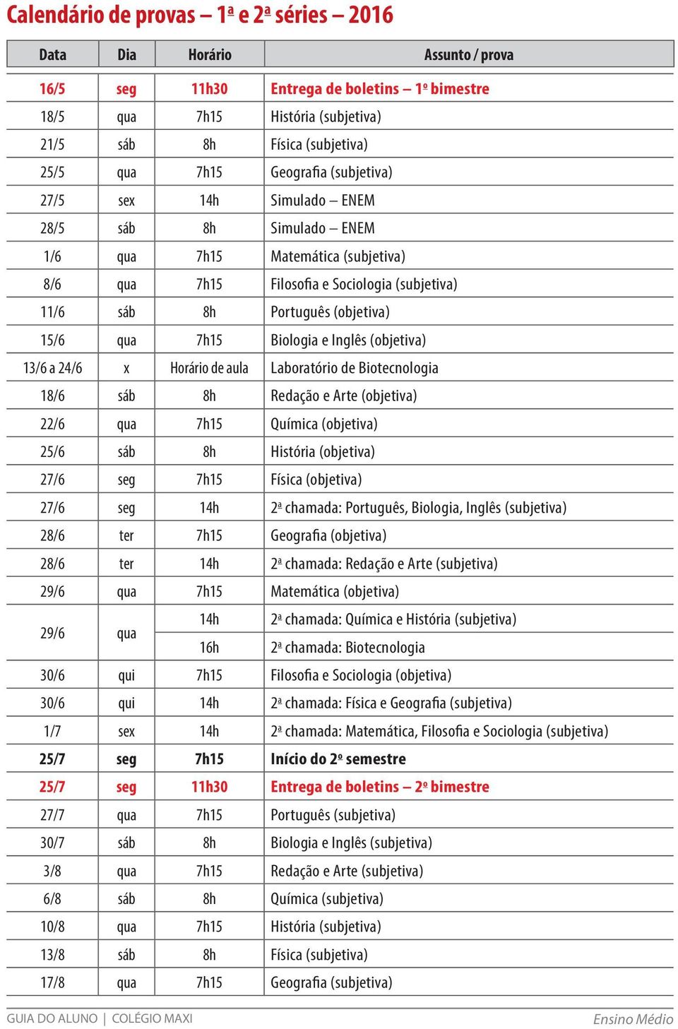 Laboratório de Biotecnologia 18/6 sáb 8h Redação e Arte (objetiva) 22/6 qua 7h15 Química (objetiva) 25/6 sáb 8h História (objetiva) 27/6 seg 7h15 Física (objetiva) 27/6 seg 14h 2 a chamada: