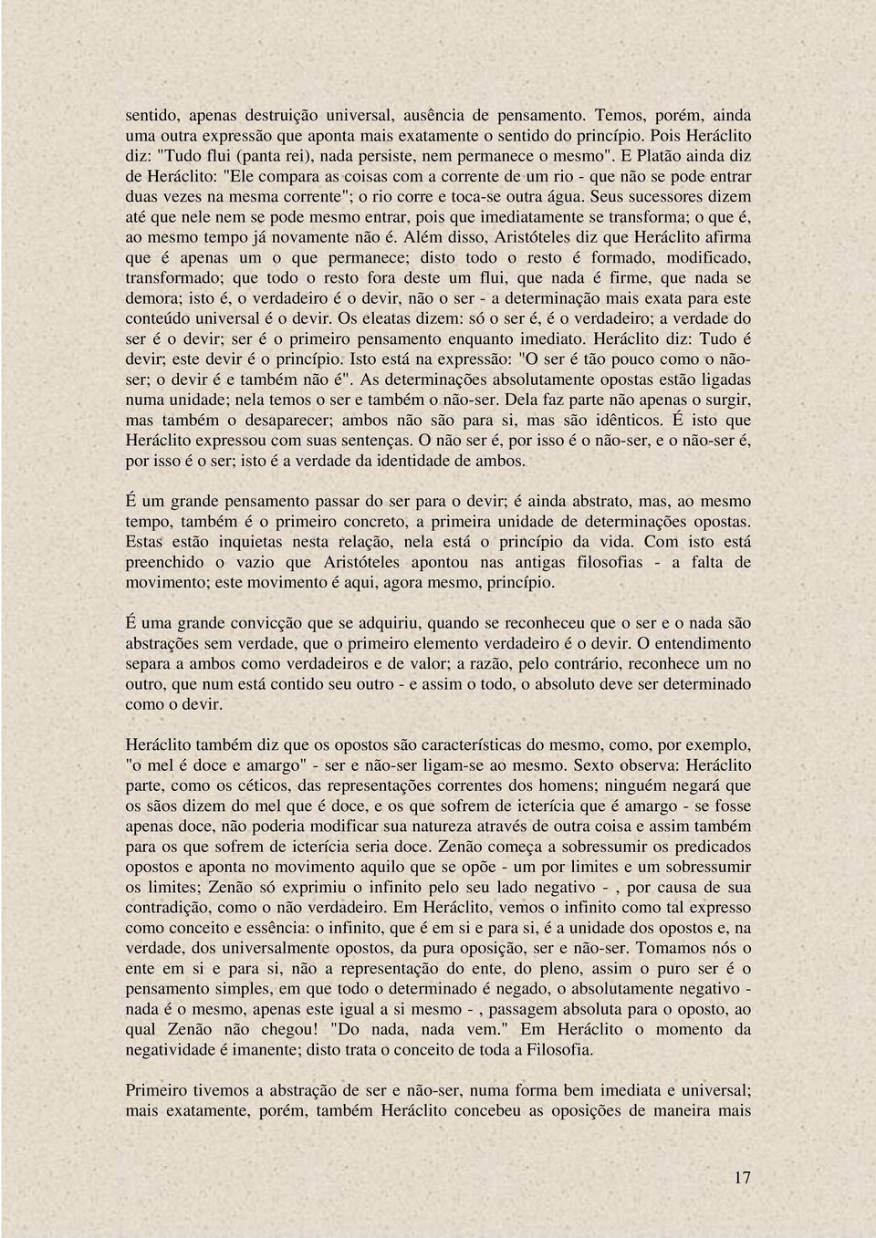 E Platão ainda diz de Heráclito: "Ele compara as coisas com a corrente de um rio - que não se pode entrar duas vezes na mesma corrente"; o rio corre e toca-se outra água.