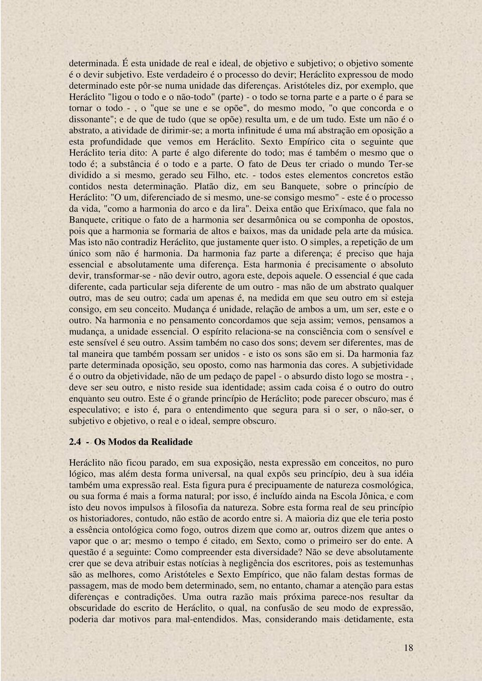 Aristóteles diz, por exemplo, que Heráclito "ligou o todo e o não-todo" (parte) - o todo se torna parte e a parte o é para se tornar o todo -, o "que se une e se opõe", do mesmo modo, "o que concorda