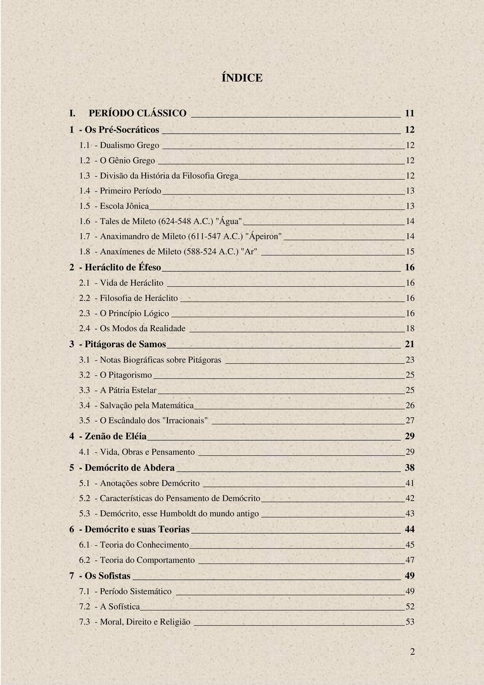 1 - Vida de Heráclito 16 2.2 - Filosofia de Heráclito 16 2.3 - O Princípio Lógico 16 2.4 - Os Modos da Realidade 18 3 - Pitágoras de Samos 21 3.1 - Notas Biográficas sobre Pitágoras 23 3.