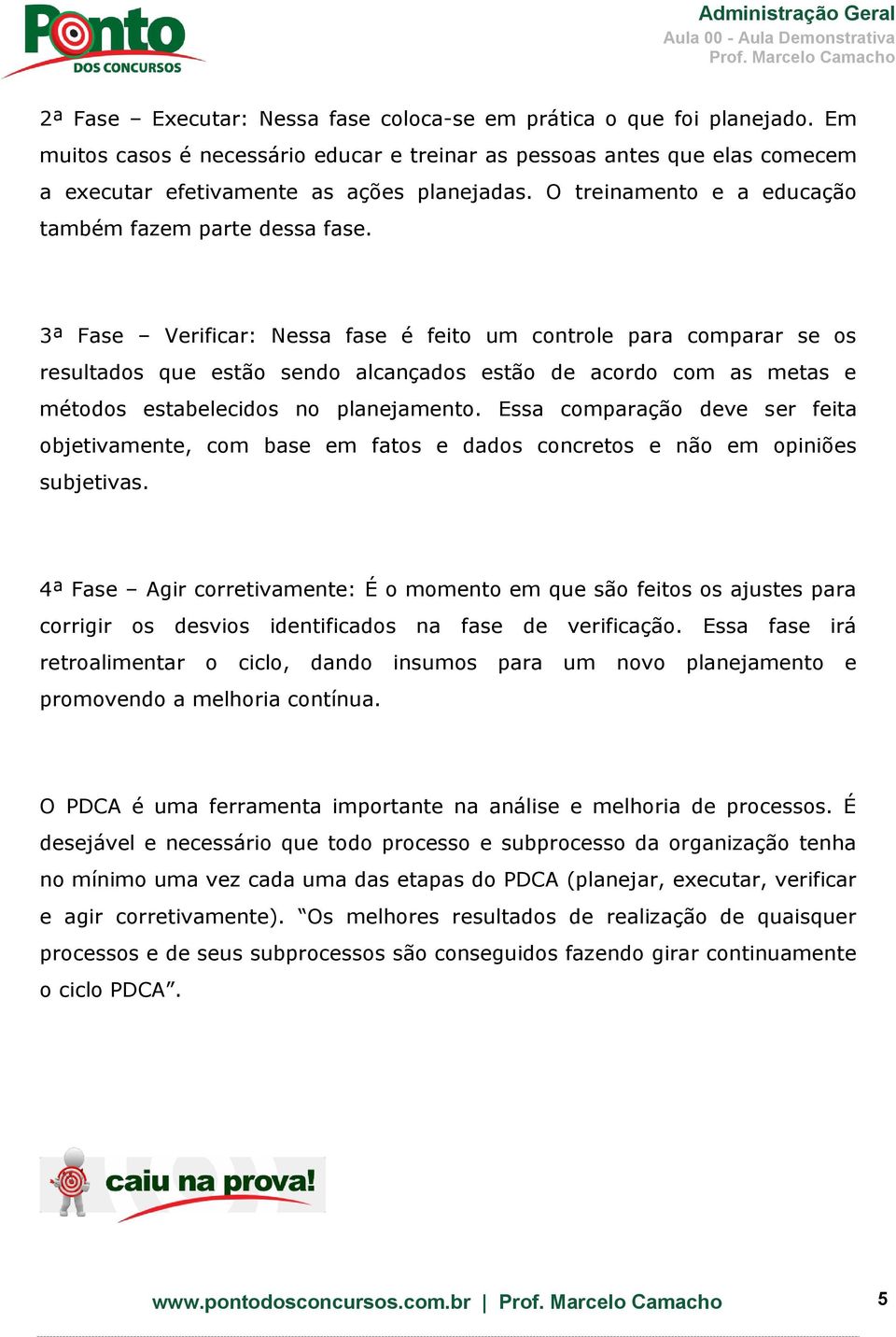 3ª Fase Verificar: Nessa fase é feito um controle para comparar se os resultados que estão sendo alcançados estão de acordo com as metas e métodos estabelecidos no planejamento.