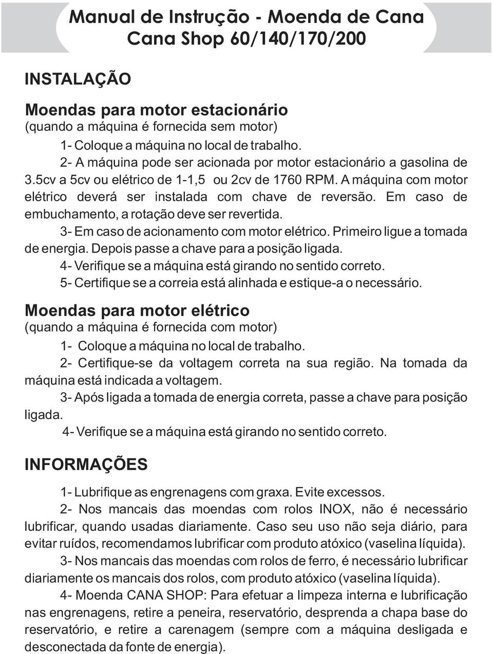 Em caso de embuchamento, a rotação deve ser revertida. 3- Em caso de acionamento com motor elétrico. Primeiro ligue a tomada de energia. Depois passe a chave para a posição ligada.