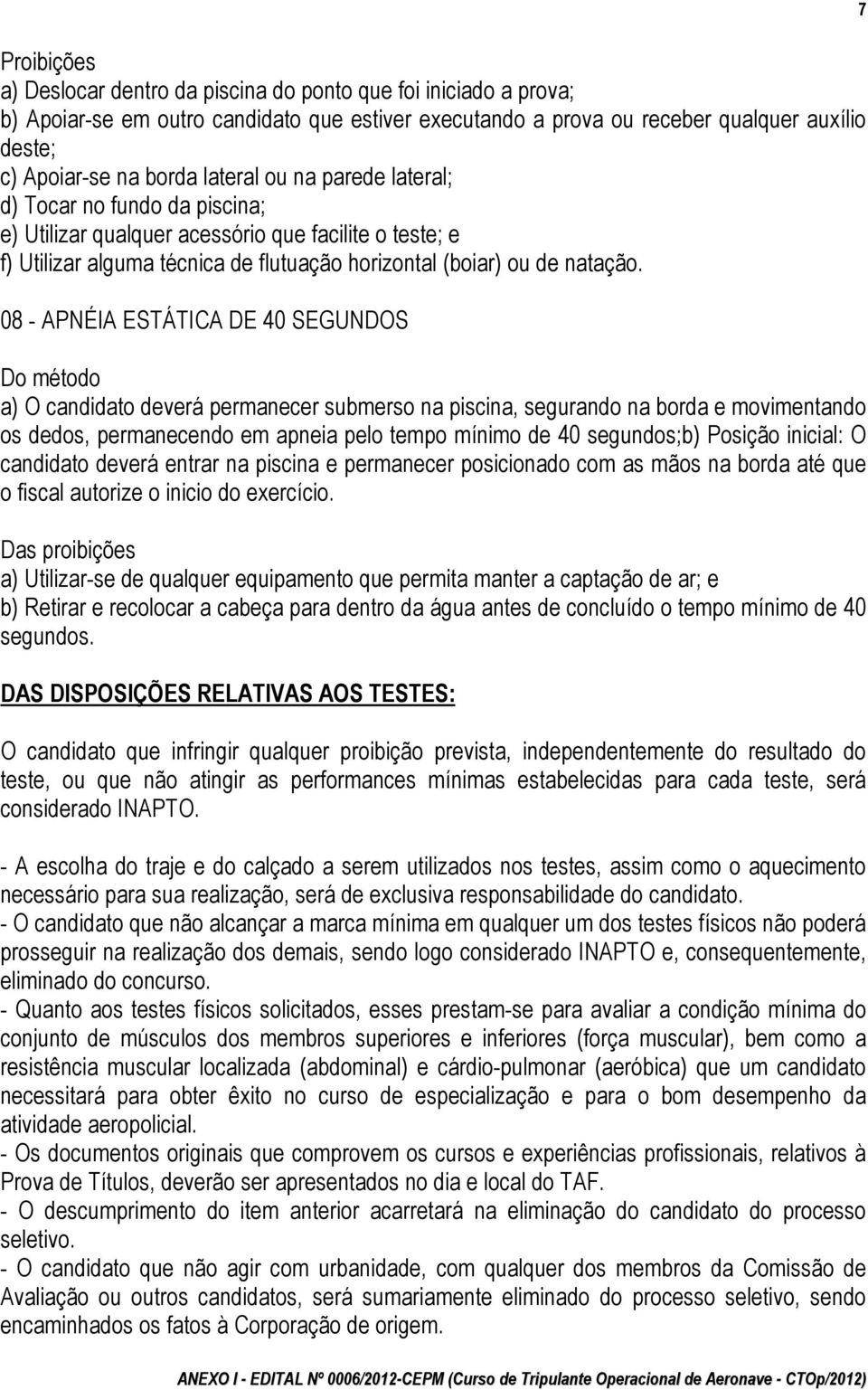 08 - APNÉIA ESTÁTICA DE 40 SEGUNDOS a) O candidato deverá permanecer submerso na piscina, segurando na borda e movimentando os dedos, permanecendo em apneia pelo tempo mínimo de 40 segundos;b)