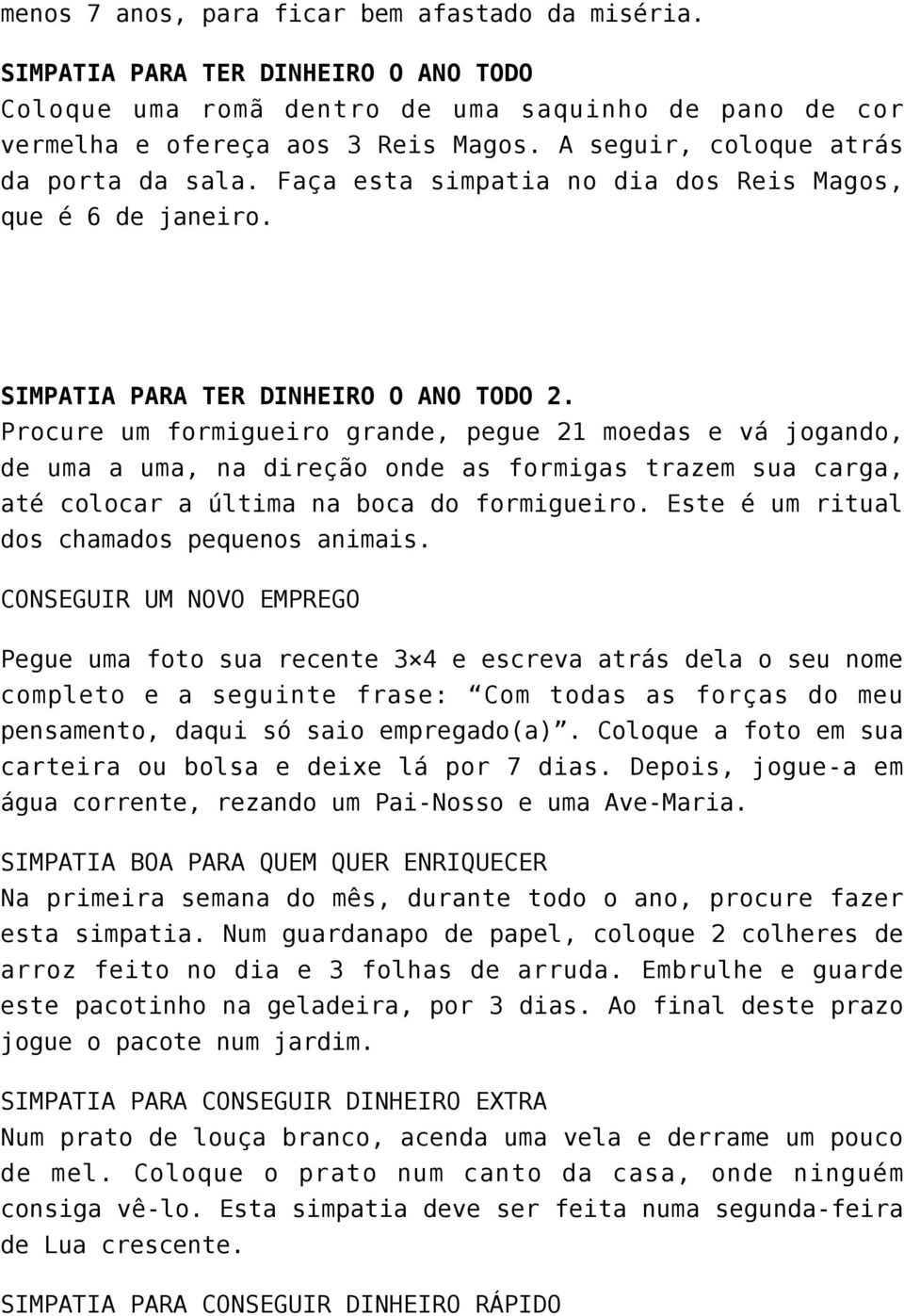 Procure um formigueiro grande, pegue 21 moedas e vá jogando, de uma a uma, na direção onde as formigas trazem sua carga, até colocar a última na boca do formigueiro.