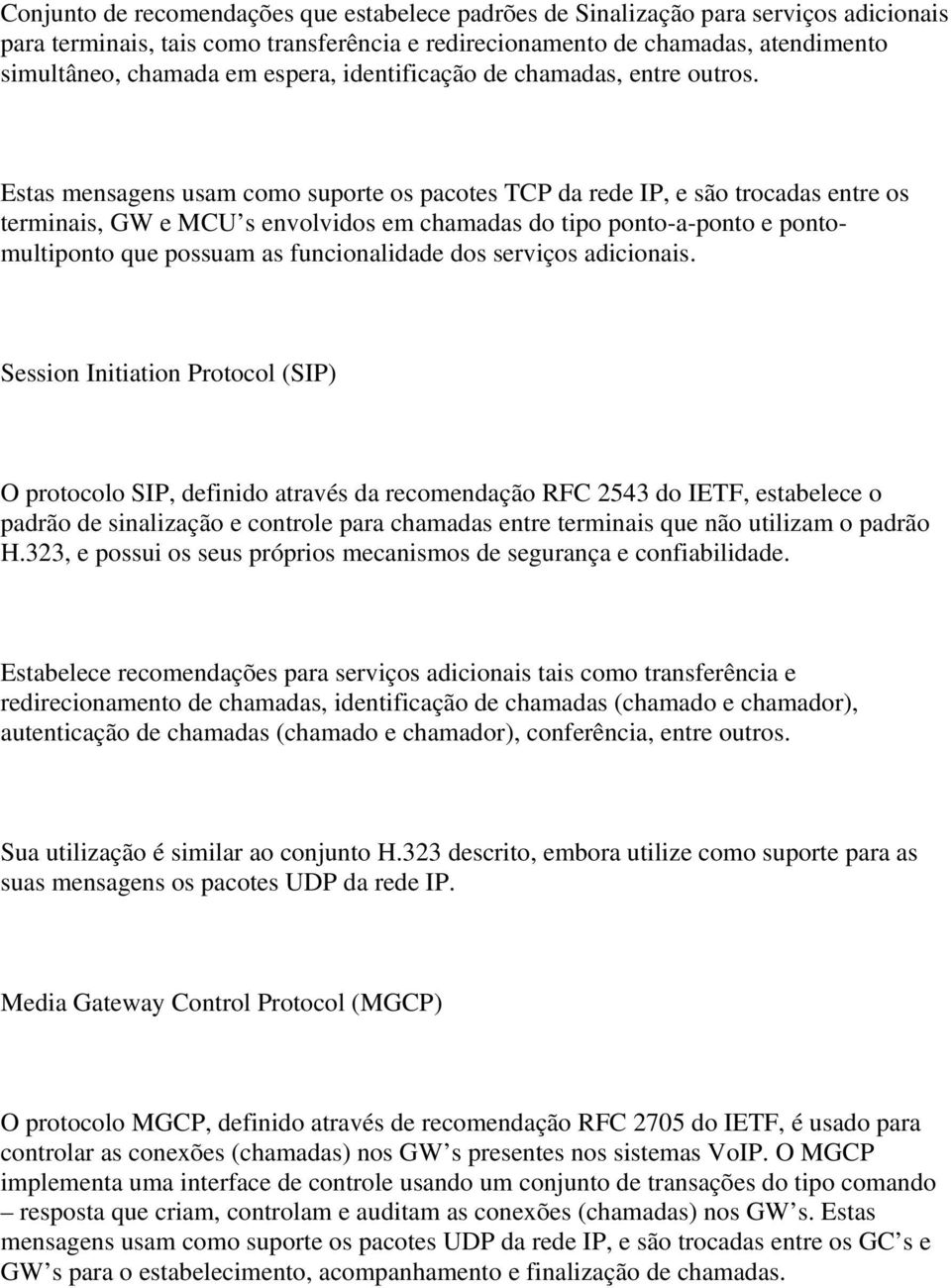 Estas mensagens usam como suporte os pacotes TCP da rede IP, e são trocadas entre os terminais, GW e MCU s envolvidos em chamadas do tipo ponto-a-ponto e pontomultiponto que possuam as funcionalidade